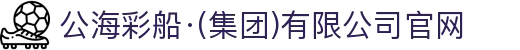 公海彩船·(集团)有限公司官网